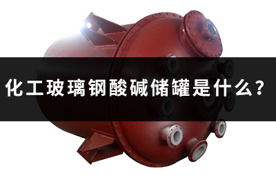 化工玻璃鋼酸堿儲罐是什么？